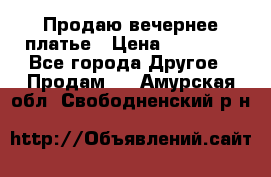 Продаю вечернее платье › Цена ­ 15 000 - Все города Другое » Продам   . Амурская обл.,Свободненский р-н